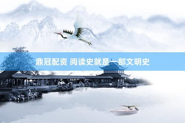 鼎冠配资 阅读史就是一部文明史