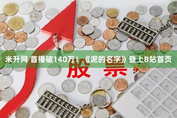 米升网 首播破140万！《泥的名字》登上B站首页