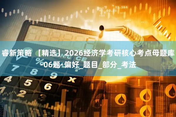 睿新策略 【精选】2026经济学考研核心考点母题库-06题-偏好_题目_部分_考法