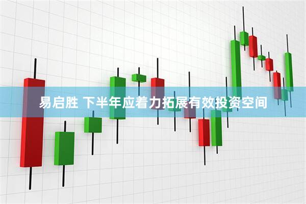 易启胜 下半年应着力拓展有效投资空间