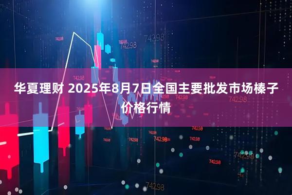 华夏理财 2025年8月7日全国主要批发市场榛子价格行情