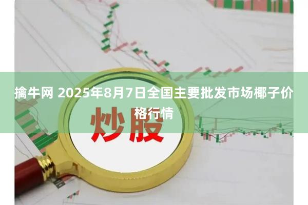 擒牛网 2025年8月7日全国主要批发市场椰子价格行情