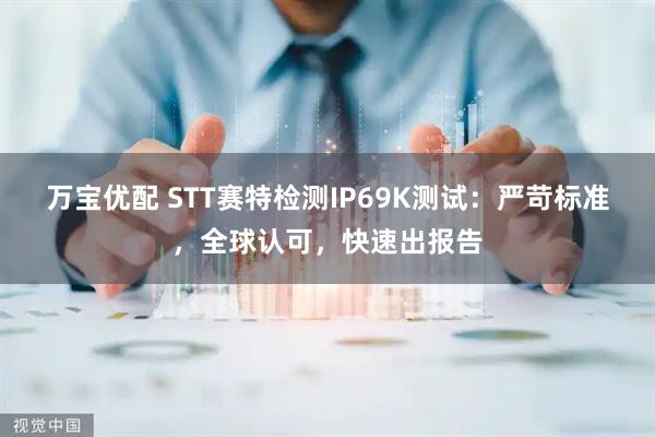 万宝优配 STT赛特检测IP69K测试：严苛标准，全球认可，快速出报告