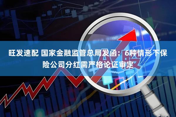 旺发速配 国家金融监管总局发函：6种情形下保险公司分红需严格论证审定