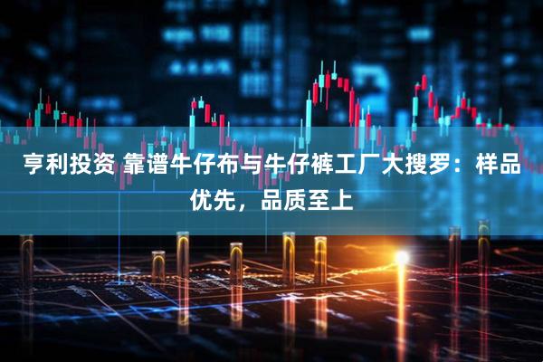 亨利投资 靠谱牛仔布与牛仔裤工厂大搜罗：样品优先，品质至上