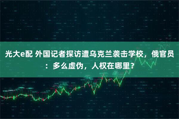 光大e配 外国记者探访遭乌克兰袭击学校，俄官员：多么虚伪，人权在哪里？